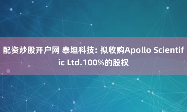 配资炒股开户网 泰坦科技: 拟收购Apollo Scientific Ltd.100%的股权