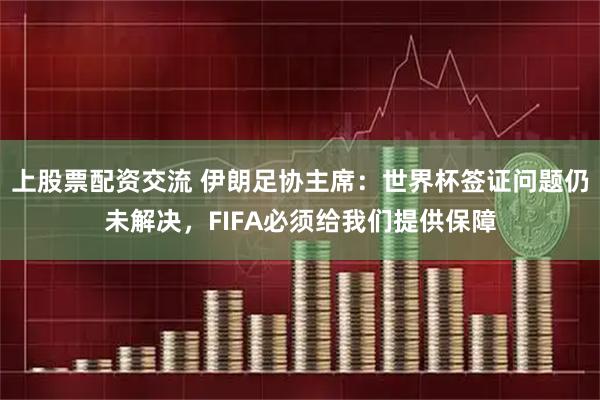上股票配资交流 伊朗足协主席：世界杯签证问题仍未解决，FIFA必须给我们提供保障